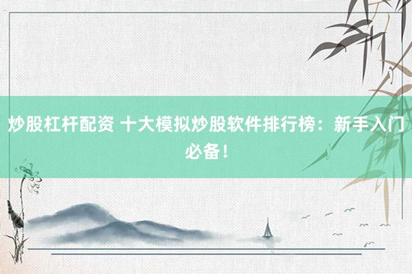 炒股杠杆配资 十大模拟炒股软件排行榜：新手入门必备！