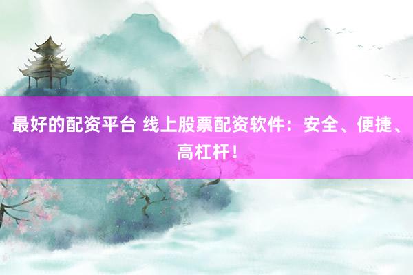 最好的配资平台 线上股票配资软件：安全、便捷、高杠杆！