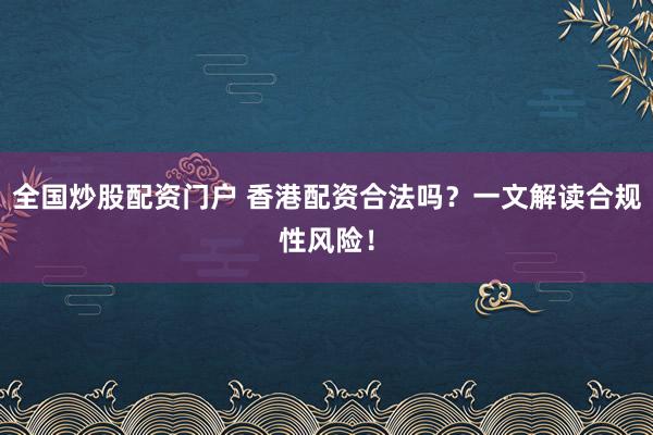 全国炒股配资门户 香港配资合法吗？一文解读合规性风险！