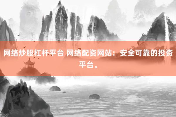 网络炒股杠杆平台 网络配资网站：安全可靠的投资平台。