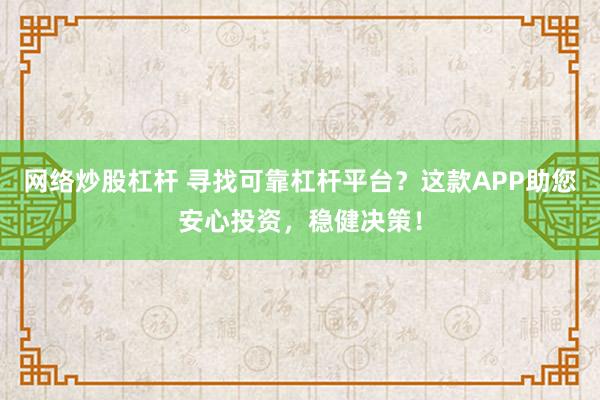 网络炒股杠杆 寻找可靠杠杆平台？这款APP助您安心投资，稳健决策！