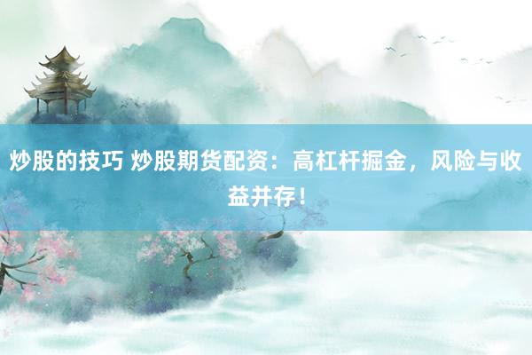 炒股的技巧 炒股期货配资：高杠杆掘金，风险与收益并存！