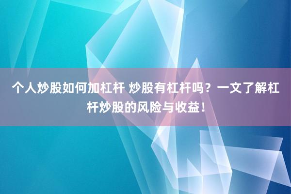 个人炒股如何加杠杆 炒股有杠杆吗？一文了解杠杆炒股的风险与收益！