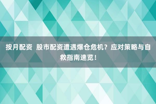 按月配资  股市配资遭遇爆仓危机？应对策略与自救指南速览！