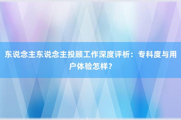 东说念主东说念主投顾工作深度评析：专科度与用户体验怎样？