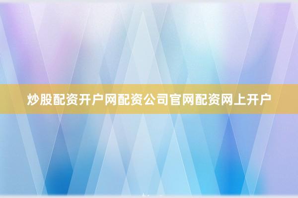 炒股配资开户网配资公司官网配资网上开户