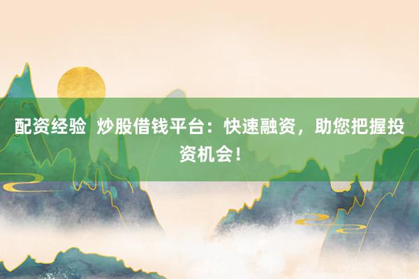配资经验  炒股借钱平台：快速融资，助您把握投资机会！