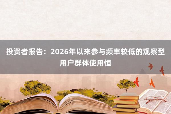 投资者报告：2026年以来参与频率较低的观察型用户群体使用恒