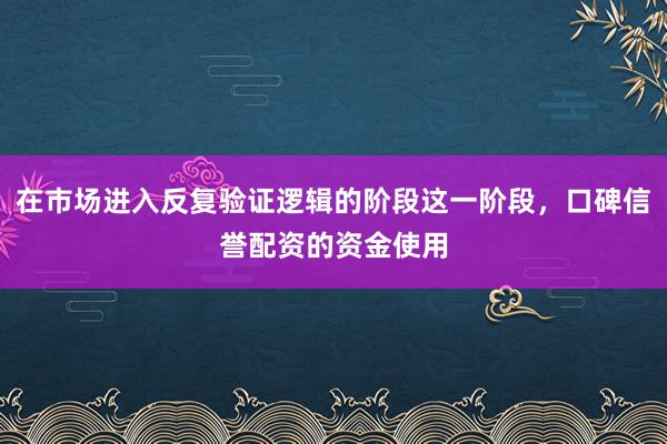 在市场进入反复验证逻辑的阶段这一阶段，口碑信誉配资的资金使用