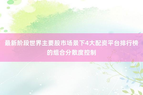 最新阶段世界主要股市场景下4大配资平台排行榜的组合分散度控制