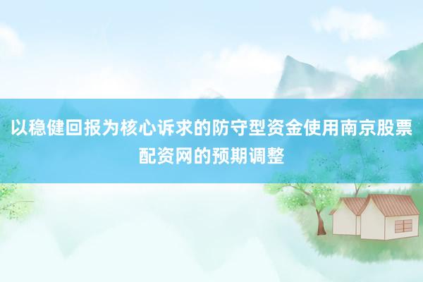 以稳健回报为核心诉求的防守型资金使用南京股票配资网的预期调整