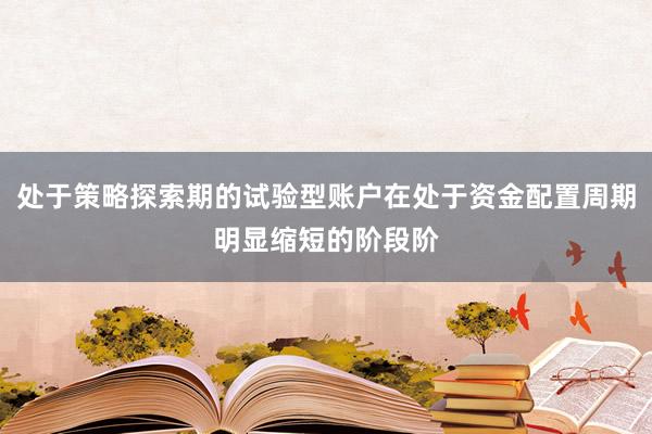 处于策略探索期的试验型账户在处于资金配置周期明显缩短的阶段阶